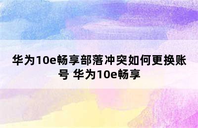 华为10e畅享部落冲突如何更换账号 华为10e畅享